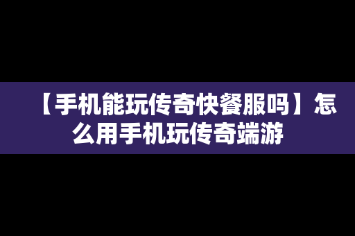 【手机能玩传奇快餐服吗】怎么用手机玩传奇端游