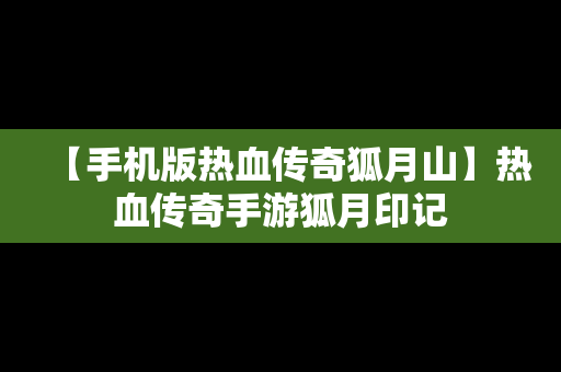 【手机版热血传奇狐月山】热血传奇手游狐月印记