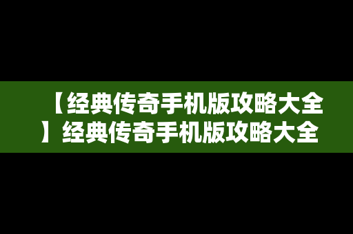 【经典传奇手机版攻略大全】经典传奇手机版攻略大全最新