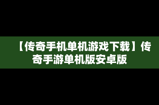 【传奇手机单机游戏下载】传奇手游单机版安卓版