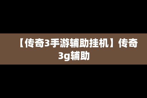 【传奇3手游辅助挂机】传奇3g辅助