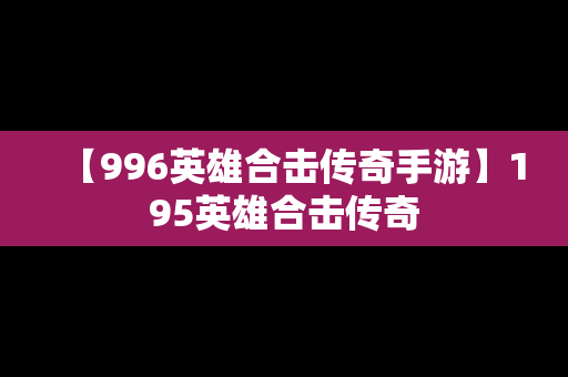 【996英雄合击传奇手游】195英雄合击传奇