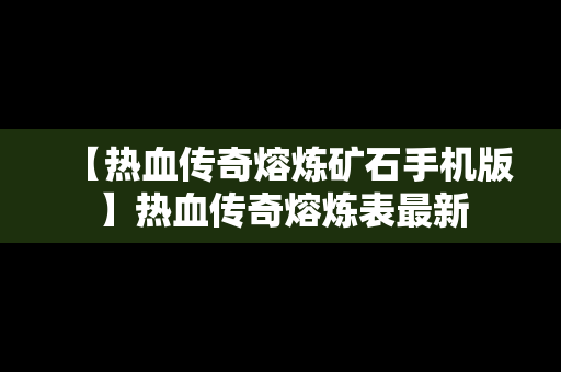 【热血传奇熔炼矿石手机版】热血传奇熔炼表最新