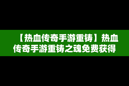 【热血传奇手游重铸】热血传奇手游重铸之魂免费获得