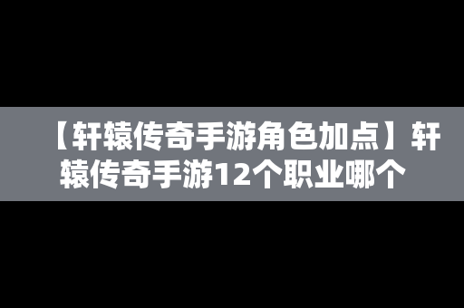 【轩辕传奇手游角色加点】轩辕传奇手游12个职业哪个最强