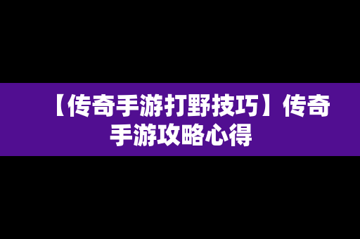 【传奇手游打野技巧】传奇手游攻略心得
