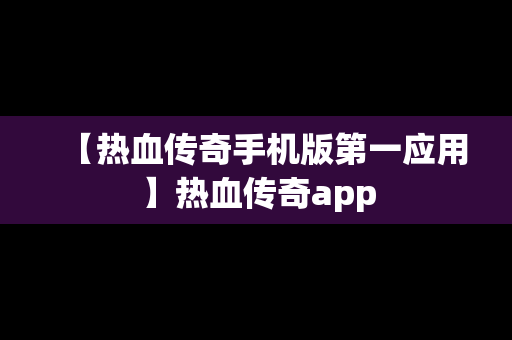 【热血传奇手机版第一应用】热血传奇app