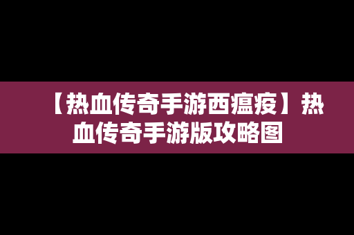 【热血传奇手游西瘟疫】热血传奇手游版攻略图
