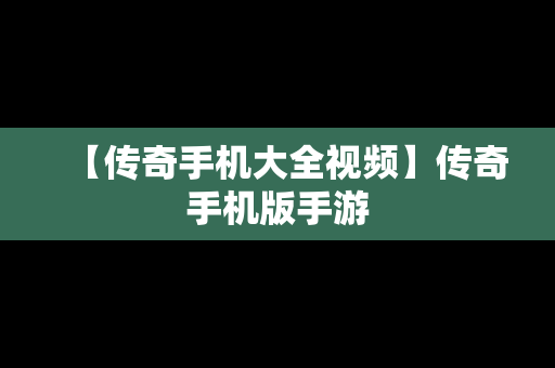 【传奇手机大全视频】传奇手机版手游