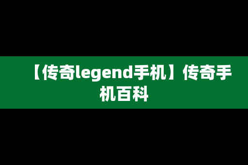 【传奇legend手机】传奇手机百科