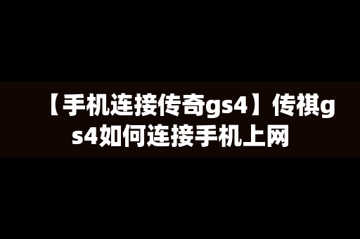 【手机连接传奇gs4】传祺gs4如何连接手机上网