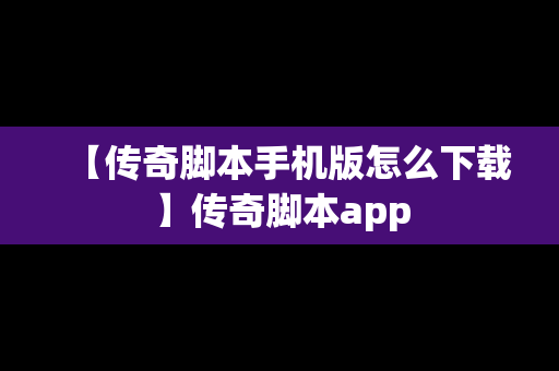 【传奇脚本手机版怎么下载】传奇脚本app