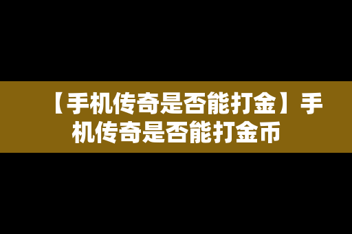 【手机传奇是否能打金】手机传奇是否能打金币