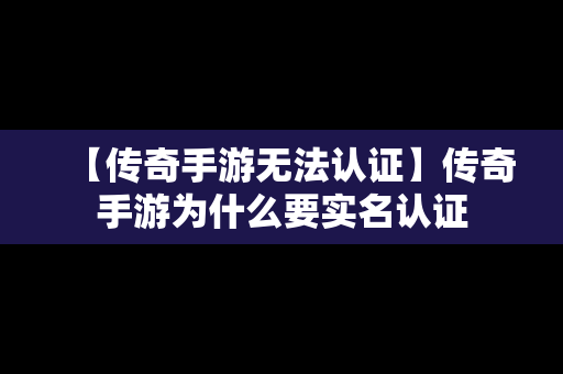【传奇手游无法认证】传奇手游为什么要实名认证