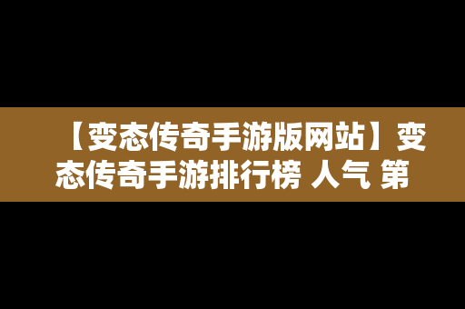 【变态传奇手游版网站】变态传奇手游排行榜 人气 第一名 经典