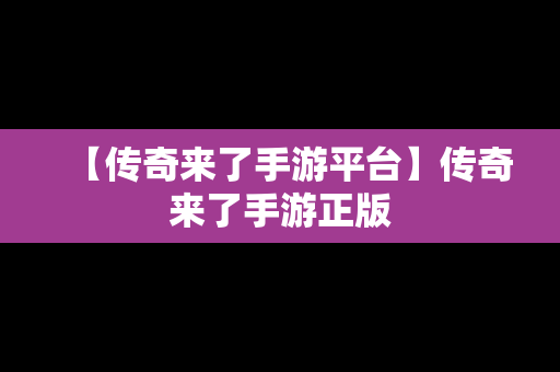 【传奇来了手游平台】传奇来了手游正版