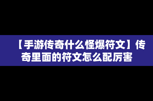 【手游传奇什么怪爆符文】传奇里面的符文怎么配厉害