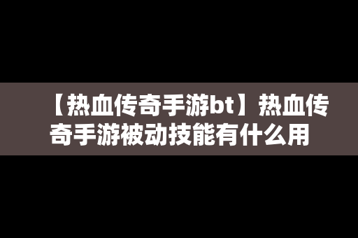 【热血传奇手游bt】热血传奇手游被动技能有什么用