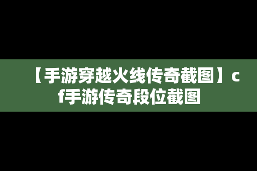 【手游穿越火线传奇截图】cf手游传奇段位截图