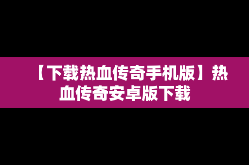 【下载热血传奇手机版】热血传奇安卓版下载