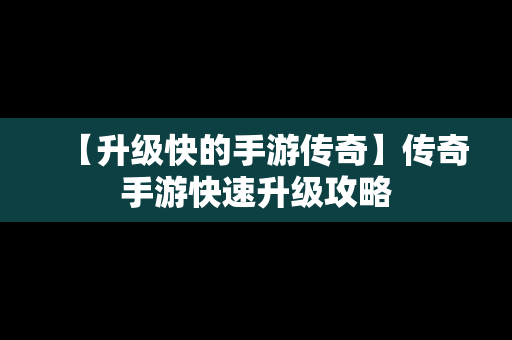 【升级快的手游传奇】传奇手游快速升级攻略