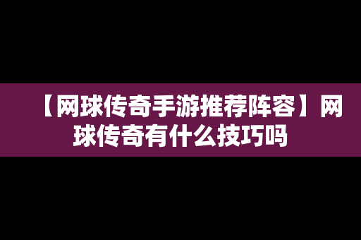 【网球传奇手游推荐阵容】网球传奇有什么技巧吗
