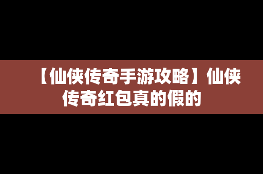 【仙侠传奇手游攻略】仙侠传奇红包真的假的
