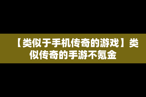 【类似于手机传奇的游戏】类似传奇的手游不氪金