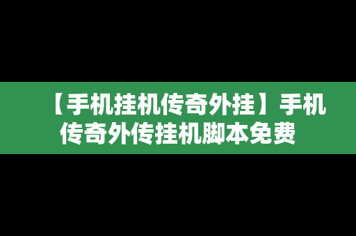 【手机挂机传奇外挂】手机传奇外传挂机脚本免费