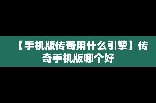 【手机版传奇用什么引擎】传奇手机版哪个好