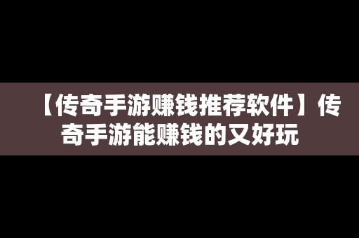 【传奇手游赚钱推荐软件】传奇手游能赚钱的又好玩