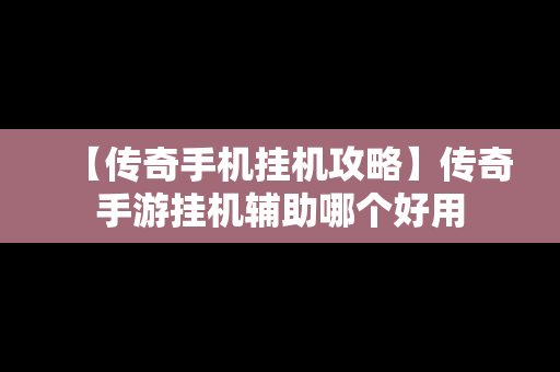 【传奇手机挂机攻略】传奇手游挂机辅助哪个好用