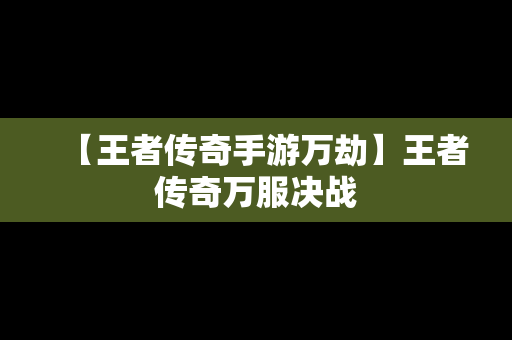 【王者传奇手游万劫】王者传奇万服决战