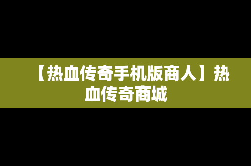 【热血传奇手机版商人】热血传奇商城