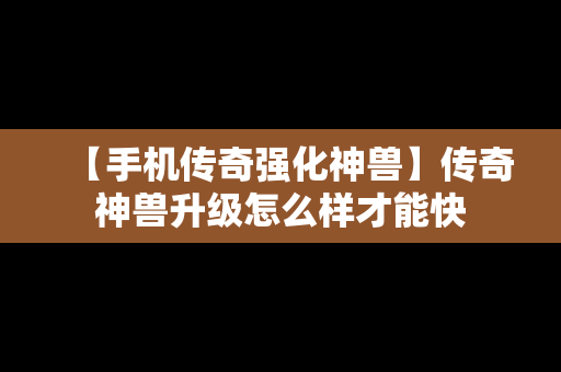 【手机传奇强化神兽】传奇神兽升级怎么样才能快