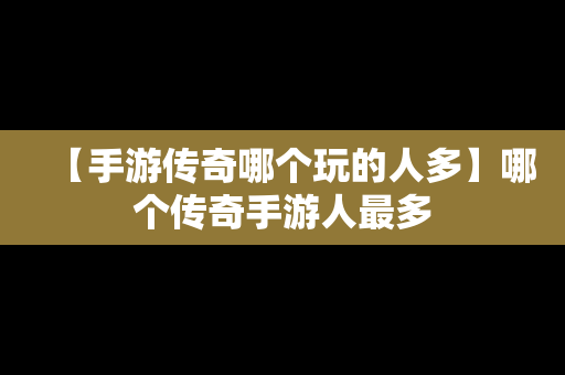 【手游传奇哪个玩的人多】哪个传奇手游人最多