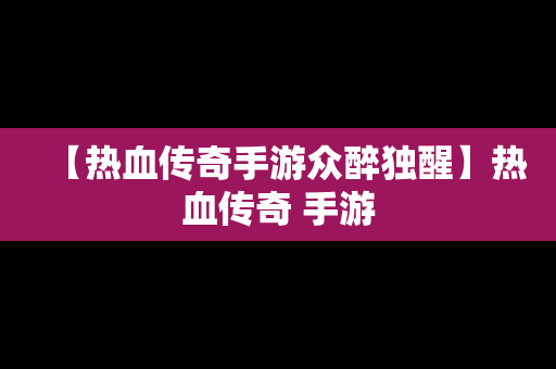 【热血传奇手游众醉独醒】热血传奇 手游
