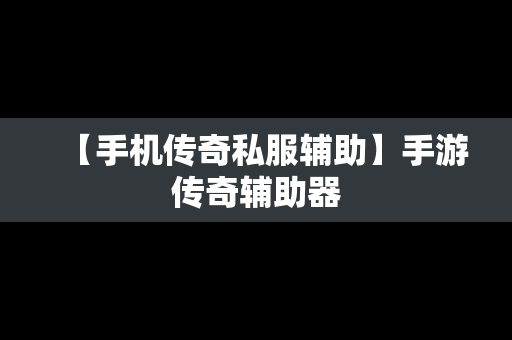 【手机传奇私服辅助】手游传奇辅助器