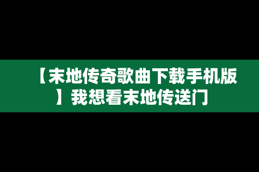 【末地传奇歌曲下载手机版】我想看末地传送门