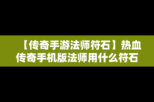 【传奇手游法师符石】热血传奇手机版法师用什么符石