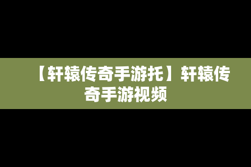 【轩辕传奇手游托】轩辕传奇手游视频