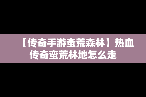 【传奇手游蛮荒森林】热血传奇蛮荒林地怎么走