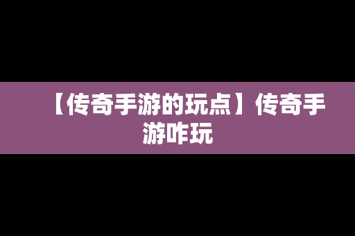 【传奇手游的玩点】传奇手游咋玩