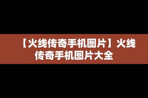 【火线传奇手机图片】火线传奇手机图片大全