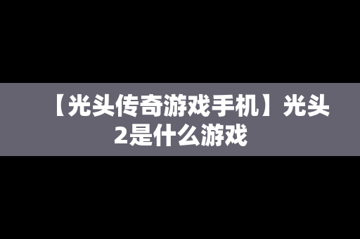 【光头传奇游戏手机】光头2是什么游戏
