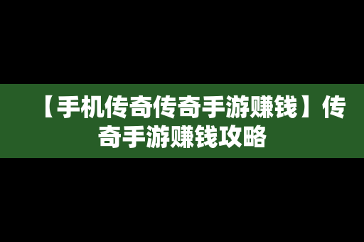 【手机传奇传奇手游赚钱】传奇手游赚钱攻略