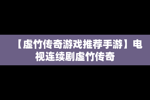 【虚竹传奇游戏推荐手游】电视连续剧虚竹传奇
