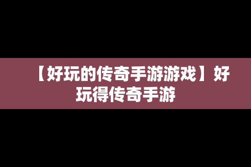 【好玩的传奇手游游戏】好玩得传奇手游