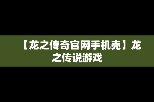 【龙之传奇官网手机壳】龙之传说游戏