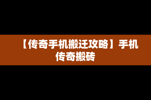【传奇手机搬迁攻略】手机传奇搬砖
